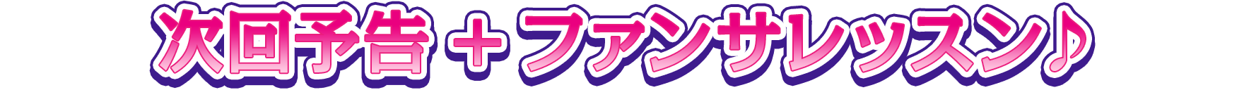 次回予告＋今週のファンサ♪